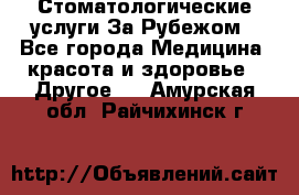 Стоматологические услуги За Рубежом - Все города Медицина, красота и здоровье » Другое   . Амурская обл.,Райчихинск г.